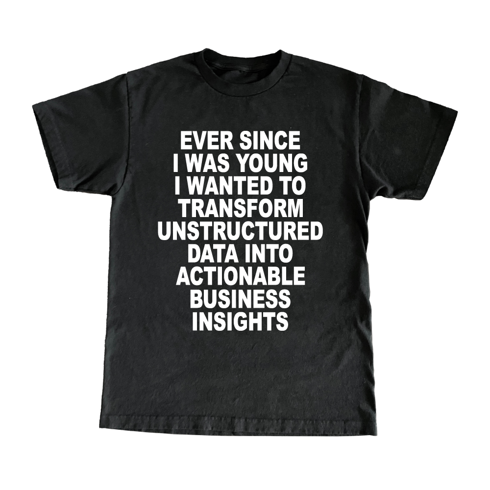 EVER SINCE I WAS YOUNG I WANTED TO TRANSFORM UNSTRUCTURED DATA INTO ACTIONABLE BUSINESS INSIGHTS