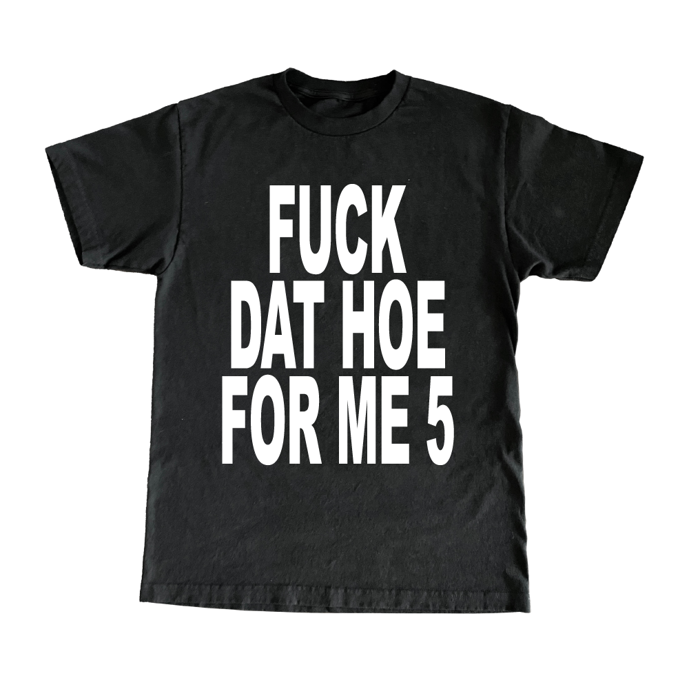 Fuck Dat Hoe For Me 5 T-Shirt