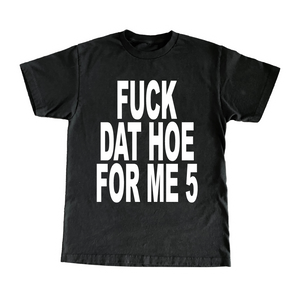 Fuck Dat Hoe For Me 5 T-Shirt