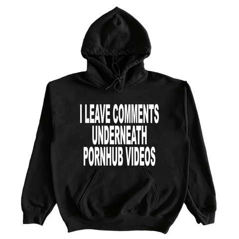 I Leave Comments Underneath Pornhub Videos Hoodie