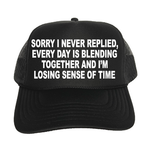 Sorry I Never Replied, Every Day Is Blending Together And I'm Losing Sense Of Time Trucker Hat