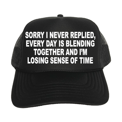 Sorry I Never Replied, Every Day Is Blending Together And I'm Losing Sense Of Time Trucker Hat