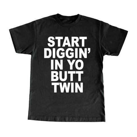 Start Diggin' In Yo Butt, Twin T-Shirt