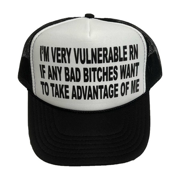I’m Very Vulnerable Rn If Any Bad Bitches Wanna Take Advantage Of Me™ Trucker Hat